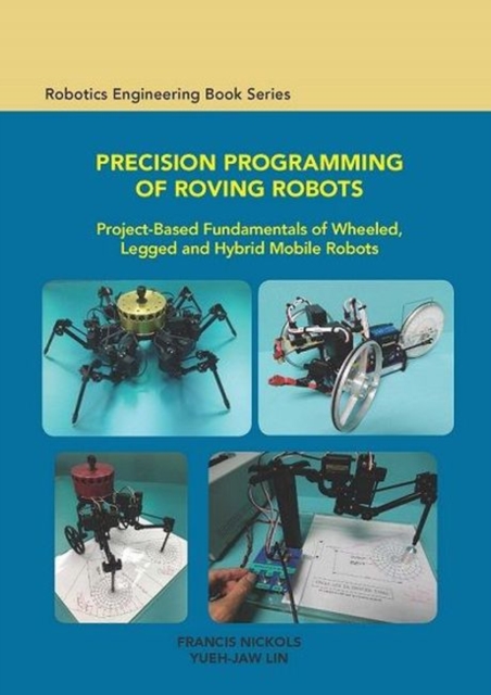 Precision Programming of Roving Robots Project-Based Fundamentals of Wheeled, Legged and Hybrid Mobile Robots