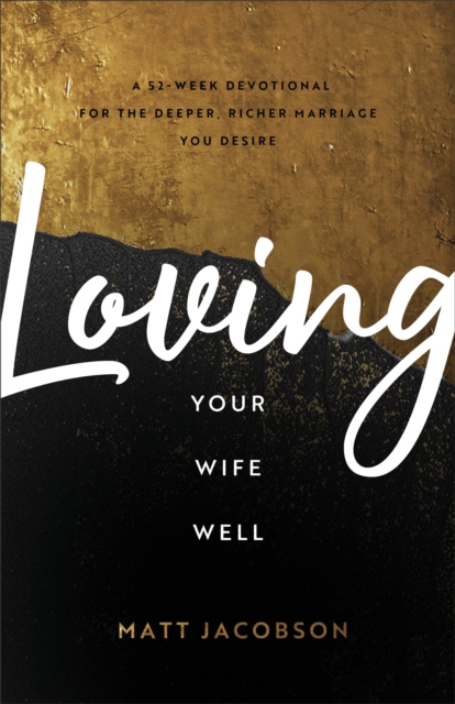 Loving Your Wife Well - A 52-Week Devotional for the Deeper, Richer Marriage You Desire