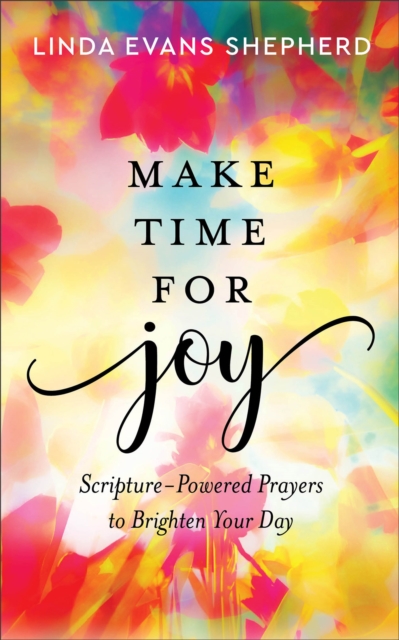 Make Time for Joy - Scripture-Powered Prayers to Brighten Your Day