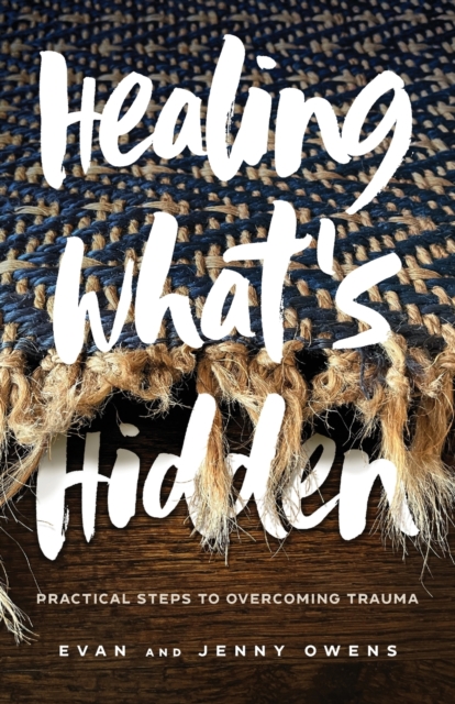 Healing What`s Hidden - Practical Steps to Overcoming Trauma