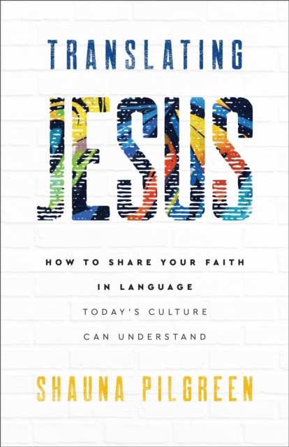 Translating Jesus - How to Share Your Faith in Language Today`s Culture Can Understand