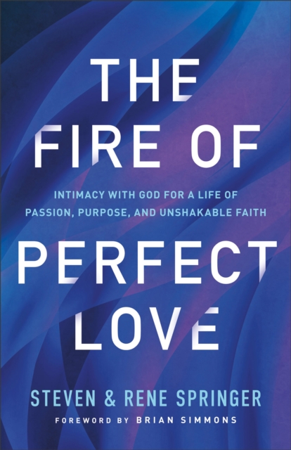 Fire of Perfect Love - Intimacy with God for a Life of Passion, Purpose, and Unshakable Faith