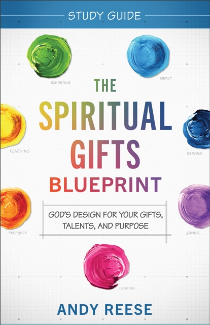 Spiritual Gifts Blueprint Study Guide - God`s Design for Your Gifts, Talents, and Purpose