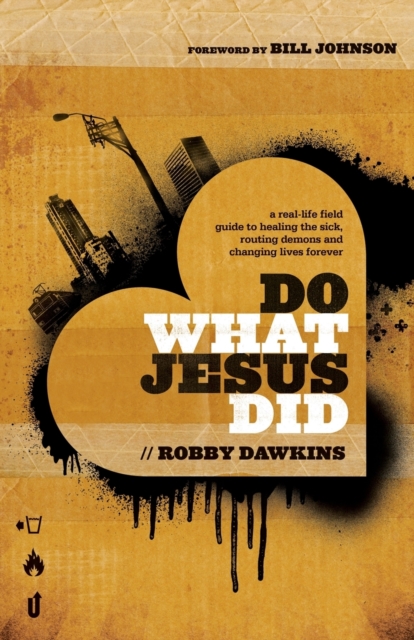 Do What Jesus Did – A Real–Life Field Guide to Healing the Sick, Routing Demons and Changing Lives Forever