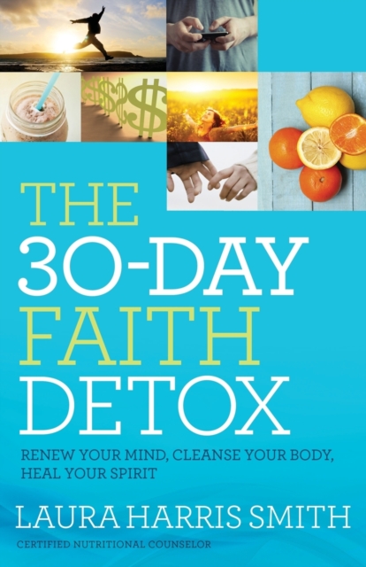 30–Day Faith Detox – Renew Your Mind, Cleanse Your Body, Heal Your Spirit