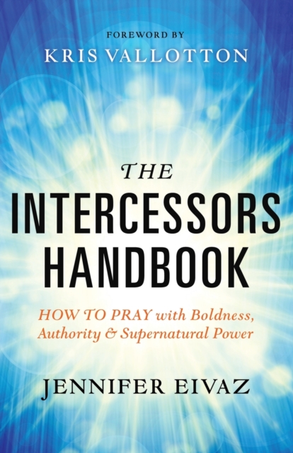 Intercessors Handbook – How to Pray with Boldness, Authority and Supernatural Power