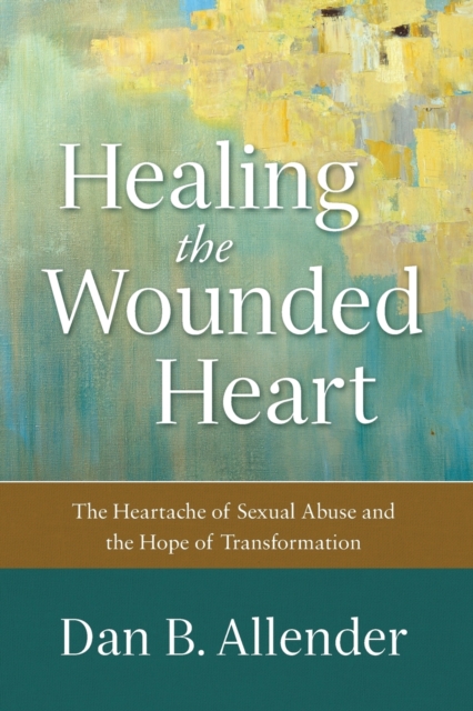 Healing the Wounded Heart – The Heartache of Sexual Abuse and the Hope of Transformation