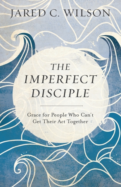 Imperfect Disciple – Grace for People Who Can`t Get Their Act Together