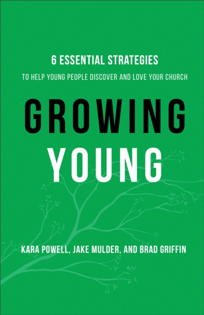 Growing Young - Six Essential Strategies to Help Young People Discover and Love Your Church