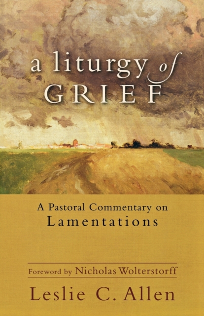 Liturgy of Grief - A Pastoral Commentary on Lamentations