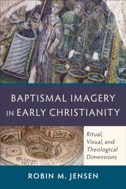 Baptismal Imagery in Early Christianity - Ritual, Visual, and Theological Dimensions