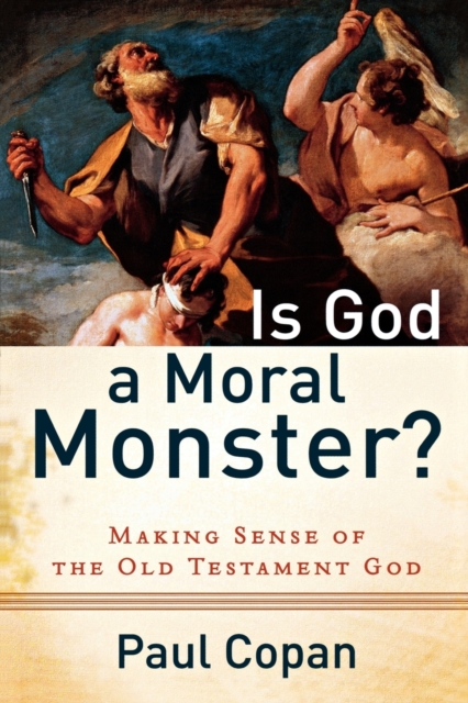 Is God a Moral Monster? – Making Sense of the Old Testament God