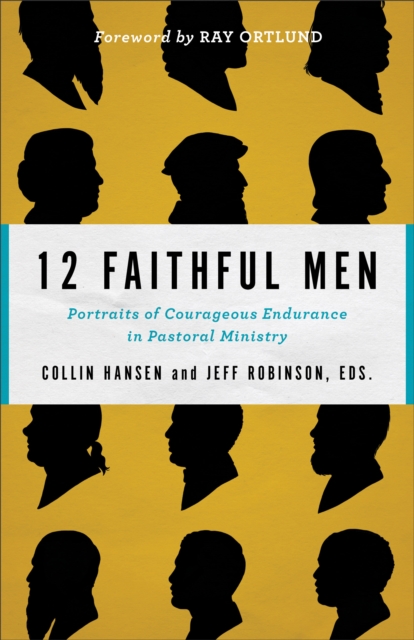 12 Faithful Men – Portraits of Courageous Endurance in Pastoral Ministry