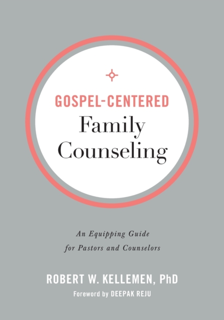 Gospel–Centered Family Counseling – An Equipping Guide for Pastors and Counselors