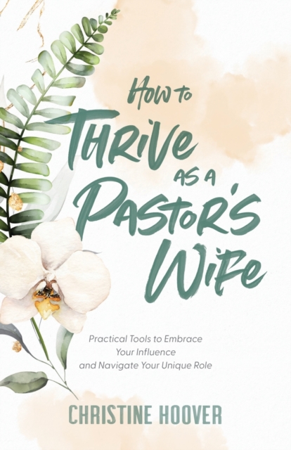 How to Thrive as a Pastor`s Wife - Practical Tools to Embrace Your Influence and Navigate Your Unique Role