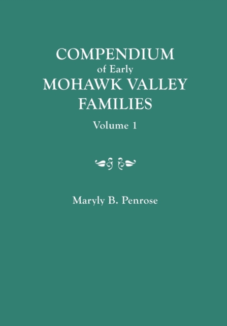 Compendium of Early Mohawk Valley [New York] Families. in Two Volumes. Volume 1 - Families Aalbach to Nancy