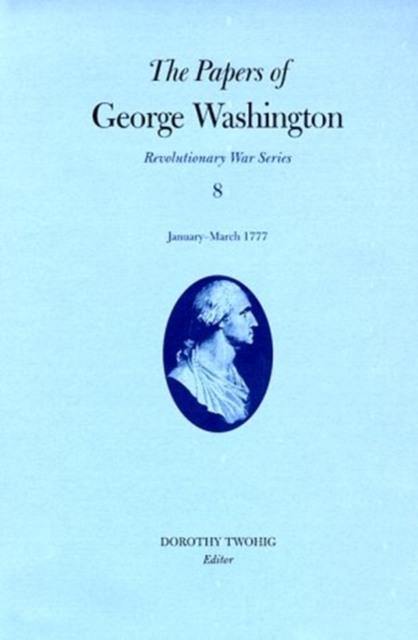 The Papers of George Washington V.8; Revolutionary War Series;January-March 1777