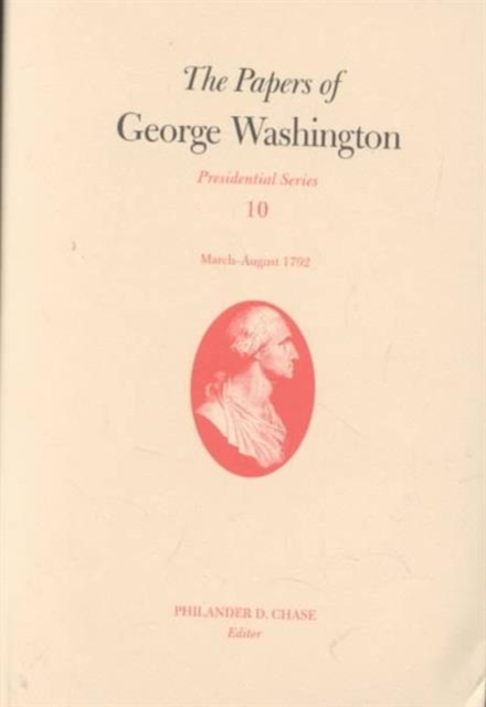 The Papers of George Washington V.10; Presidential Series;March-August 1792