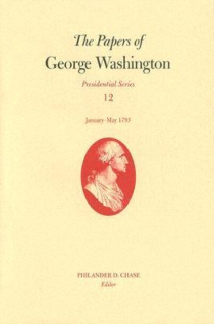 The Papers of George Washington V. 12; Presidential Series;January-May, 1793