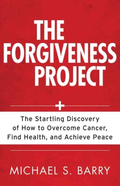 Forgiveness Project – The Startling Discovery of How to Overcome Cancer, Find Health, and Achieve Peace