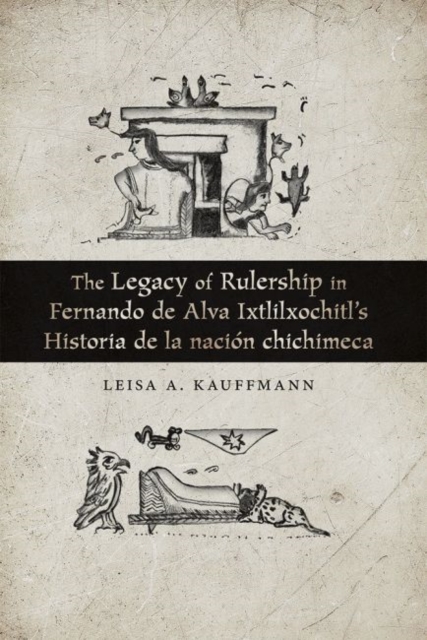 Legacy of Rulership in Fernando de Alva Ixtlilxochitl's Historia de la nacion chichimeca