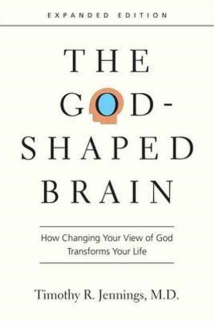 God-Shaped Brain - How Changing Your View of God Transforms Your Life
