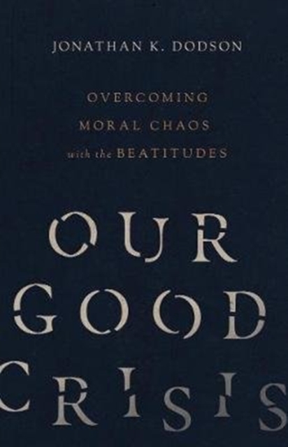 Our Good Crisis - Overcoming Moral Chaos with the Beatitudes