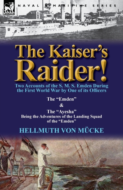 Kaiser's Raider! Two Accounts of the S. M. S. Emden During the First World War by One of Its Officers