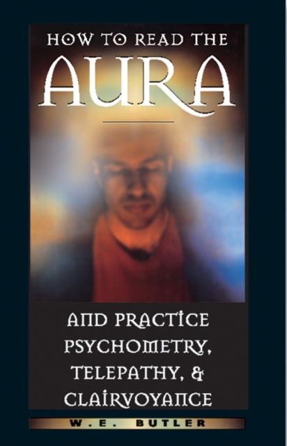 How to Read the Aura and Practice Psychometry, Telepathy and Clairvoyance