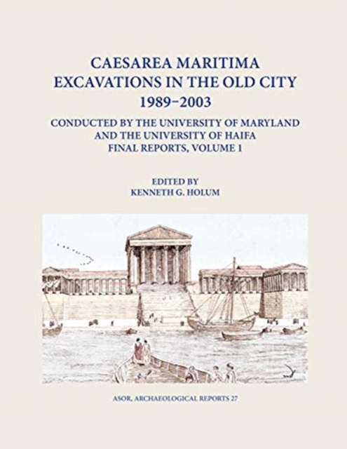 Caesarea Maritima Excavations in the Old City 1989-2003 Final Reports, Volume 1