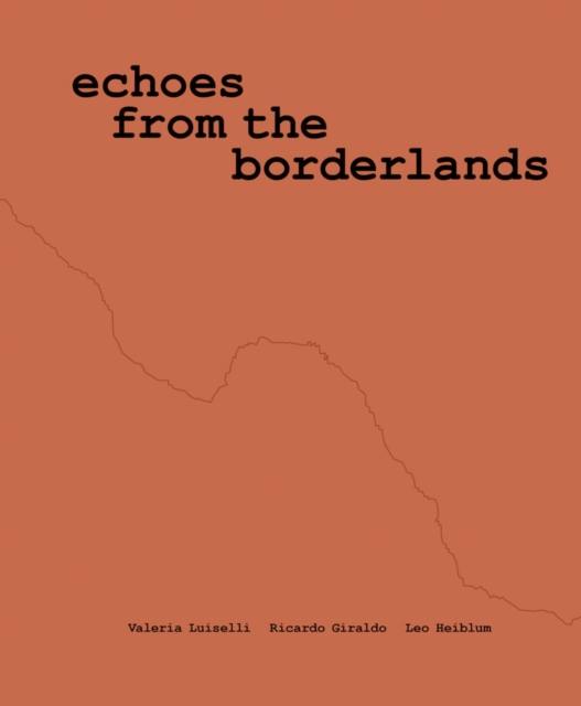 Valeria Luiselli, Ricardo Giraldo & Leo Heiblum: Echoes from the Borderlands