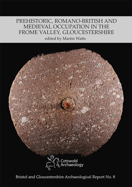 Prehistoric, Romano-British and Medieval Occupation in the Frome Valley, Gloucestershire
