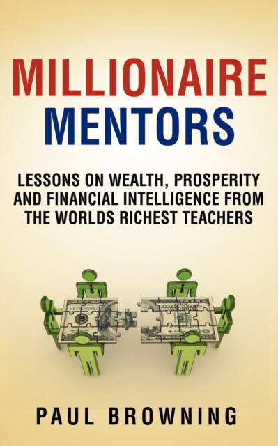Millionaire Mentors - Lessons on Wealth, Prosperity and Financial Intelligence From the Worlds Richest Teachers