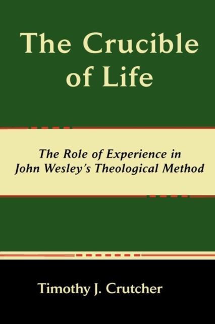 Crucible of Life, The Role of Experience in John Wesley's Theological Method