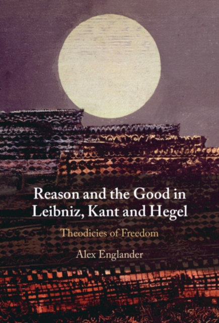 Reason and the Good in Leibniz, Kant and Hegel
