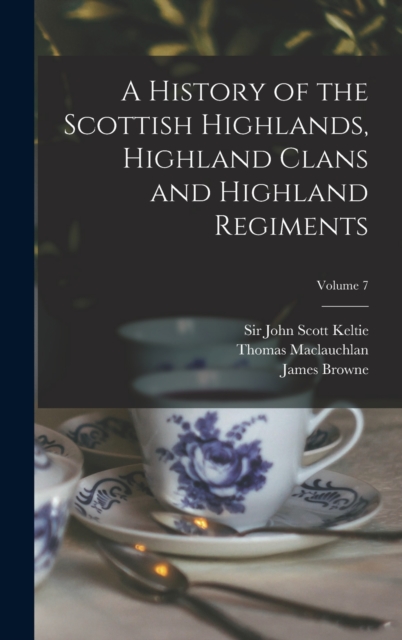 History of the Scottish Highlands, Highland Clans and Highland Regiments; Volume 7