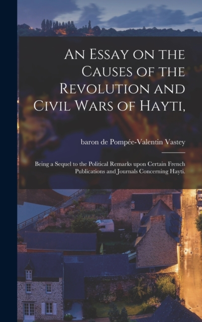 Essay on the Causes of the Revolution and Civil Wars of Hayti,