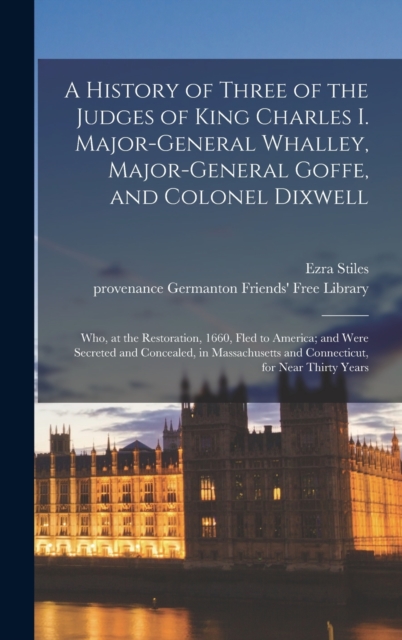 History of Three of the Judges of King Charles I. Major-General Whalley, Major-General Goffe, and Colonel Dixwell