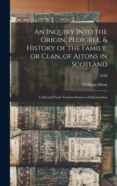 Inquiry Into the Origin, Pedigree, & History of the Family, or Clan, of Aitons in Scotland