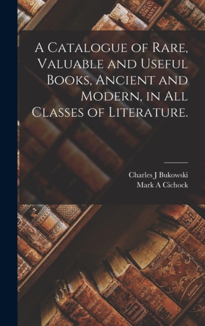 Catalogue of Rare, Valuable and Useful Books, Ancient and Modern, in All Classes of Literature.