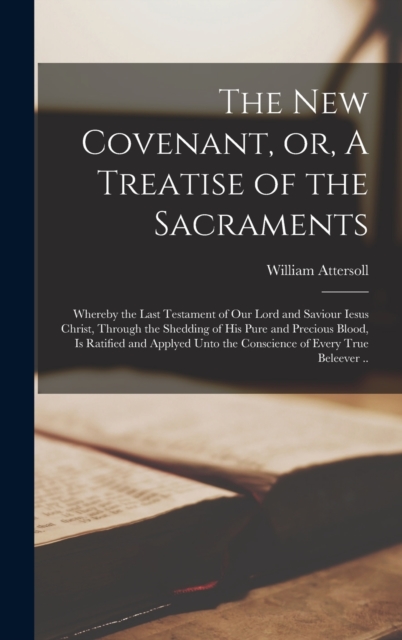 New Covenant, or, A Treatise of the Sacraments