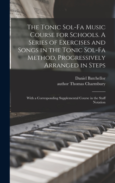 Tonic Sol-fa Music Course for Schools. A Series of Exercises and Songs in the Tonic Sol-fa Method, Progressively Arranged in Steps; With a Corresponding Supplemental Course in the Staff Notation