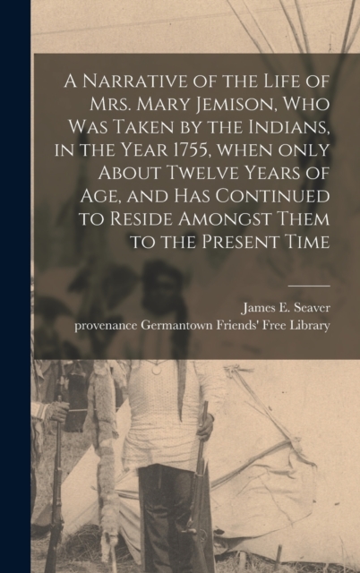 Narrative of the Life of Mrs. Mary Jemison, Who Was Taken by the Indians, in the Year 1755, When Only About Twelve Years of Age, and Has Continued to Reside Amongst Them to the Present Time