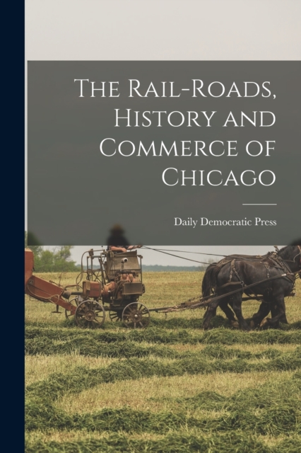 Rail-roads, History and Commerce of Chicago