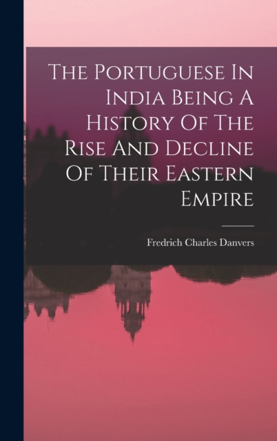 Portuguese In India Being A History Of The Rise And Decline Of Their Eastern Empire