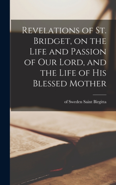 Revelations of St. Bridget, on the Life and Passion of Our Lord, and the Life of His Blessed Mother