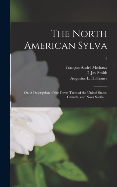 North American Sylva; or, A Description of the Forest Trees of the United States, Canada, and Nova Scotia ...; 2