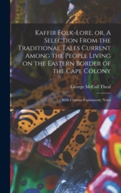 Kaffir Folk-lore, or, A Selection From the Traditional Tales Current Among the People Living on the Eastern Border of the Cape Colony [microform]