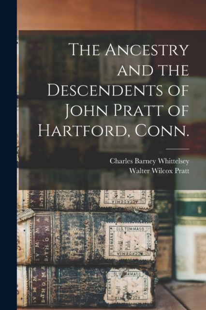 Ancestry and the Descendents of John Pratt of Hartford, Conn.