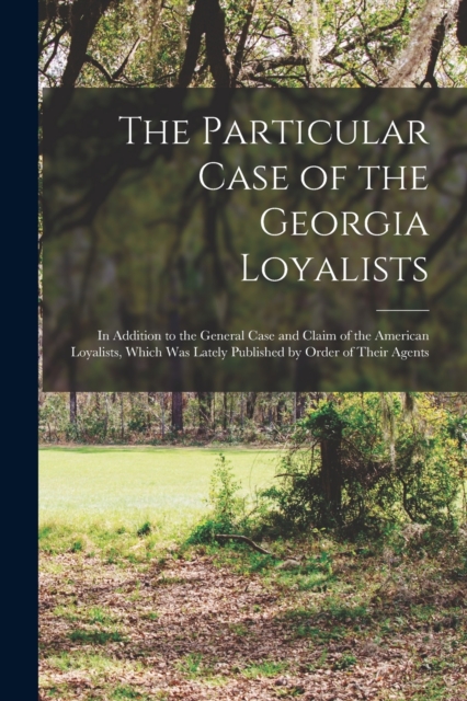Particular Case of the Georgia Loyalists [microform]